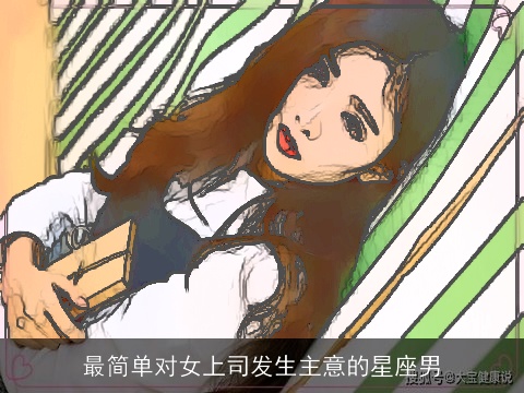 最简单对女上司发生主意的星座男