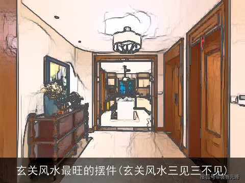 玄关风水最旺的摆件(玄关风水三见三不见)