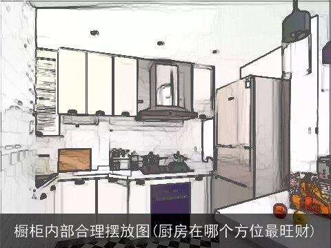 橱柜内部合理摆放图(厨房在哪个方位最旺财)