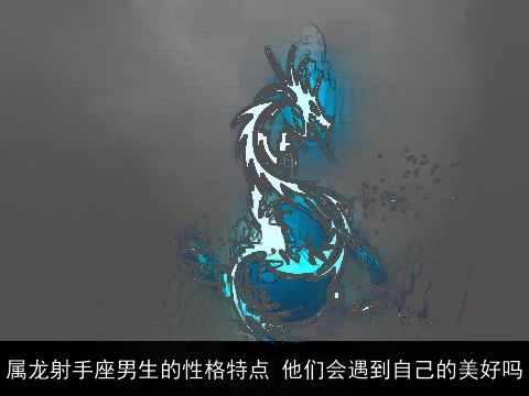 属龙射手座男生的性格特点 他们会遇到自己的美好吗