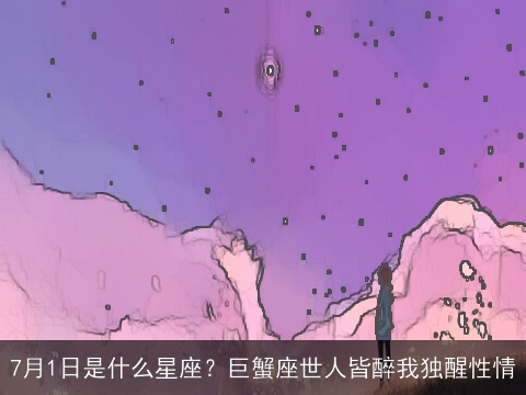 7月1日是什么星座？巨蟹座世人皆醉我独醒性情