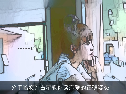 分手暗恋？占星教你谈恋爱的正确姿态！
