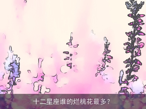 十二星座谁的烂桃花最多？