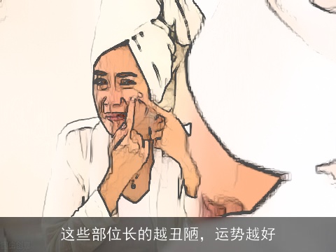 这些部位长的越丑陋，运势越好