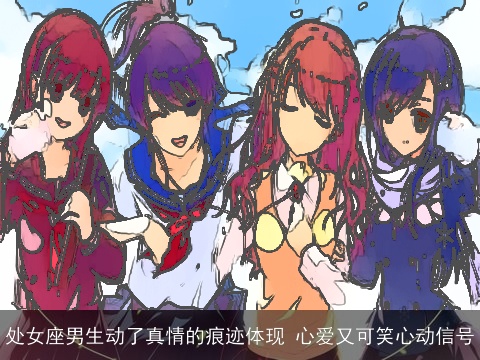 处女座男生动了真情的痕迹体现 心爱又可笑心动信号