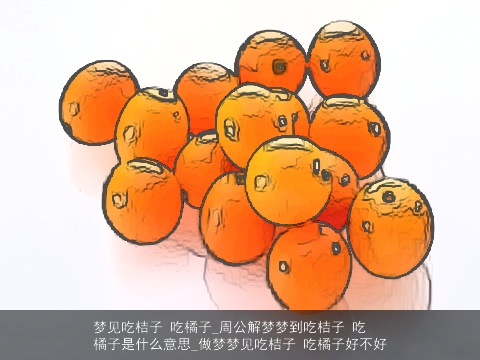 梦见吃桔子 吃橘子_周公解梦梦到吃桔子 吃橘子是什么意思_做梦梦见吃桔子 吃橘子好不好