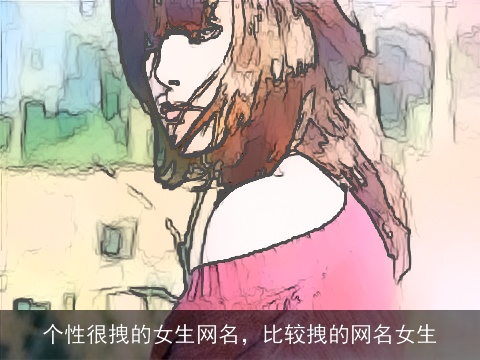 个性很拽的女生网名，比较拽的网名女生