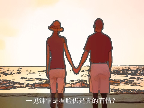 一见钟情是看脸仍是真的有情？