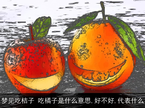 梦见吃桔子 吃橘子是什么意思,好不好,代表什么