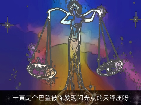 一直是个巴望被你发现闪光点的天秤座呀