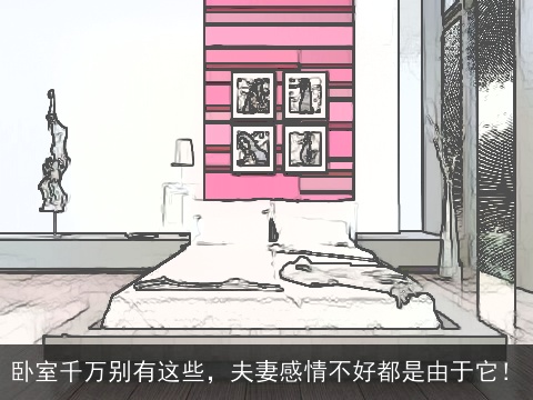 卧室千万别有这些，夫妻感情不好都是由于它！