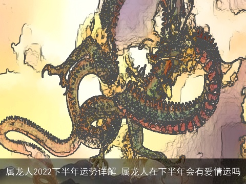 属龙人2022下半年运势详解 属龙人在下半年会有爱情运吗
