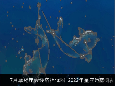 7月摩羯座会经济担忧吗 2022年星座运势