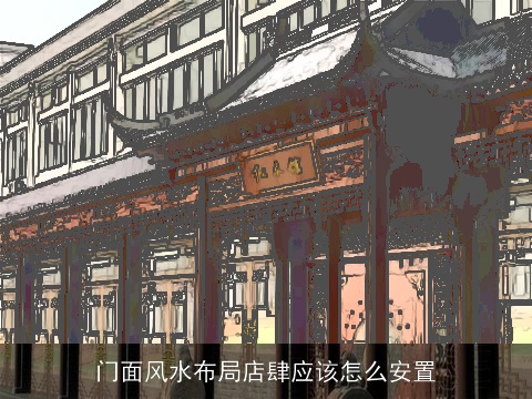 门面风水布局店肆应该怎么安置