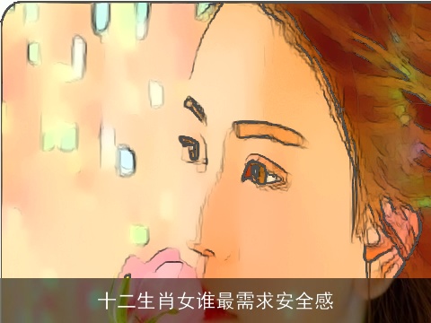 十二生肖女谁最需求安全感