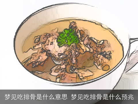 梦见吃排骨是什么意思 梦见吃排骨是什么预兆