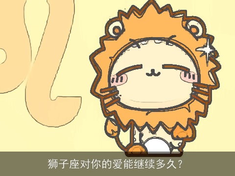 狮子座对你的爱能继续多久？