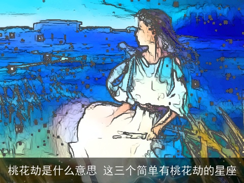 桃花劫是什么意思 这三个简单有桃花劫的星座