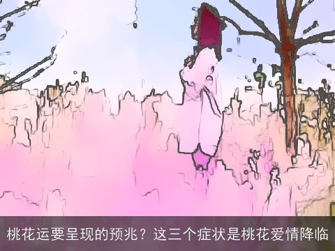 桃花运要呈现的预兆？这三个症状是桃花爱情降临