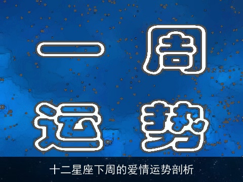 十二星座下周的爱情运势剖析