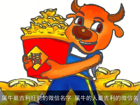 属牛最吉利旺财的微信名字 属牛的人最吉利的微信名