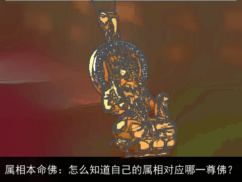 属相本命佛：怎么知道自己的属相对应哪一尊佛？