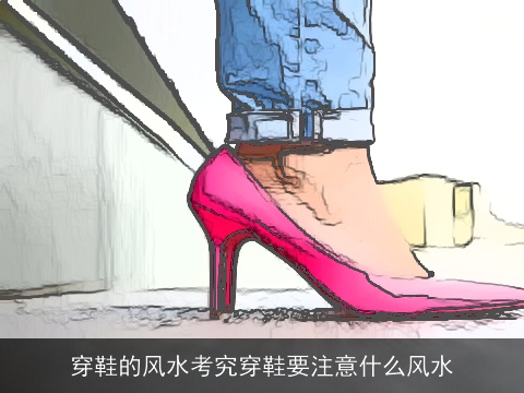 穿鞋的风水考究穿鞋要注意什么风水