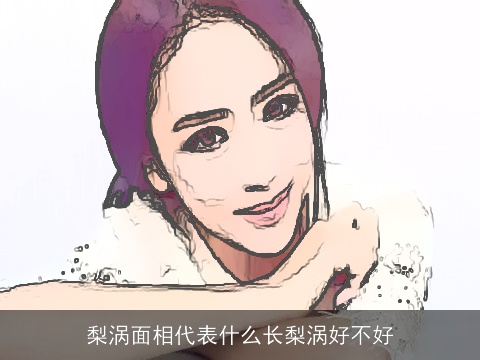 梨涡面相代表什么长梨涡好不好