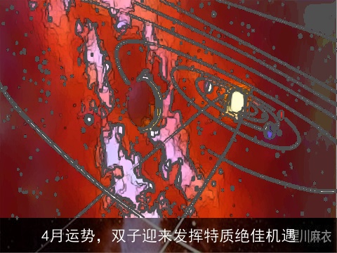 4月运势，双子迎来发挥特质绝佳机遇