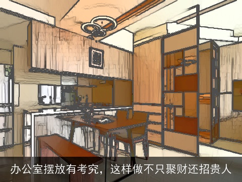 办公室摆放有考究，这样做不只聚财还招贵人