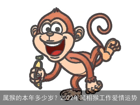 属猴的本年多少岁？2022年属相猴工作爱情运势