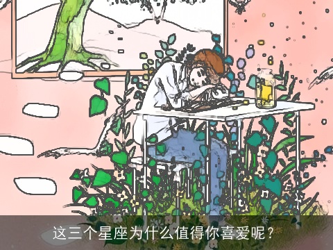 这三个星座为什么值得你喜爱呢？