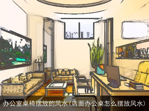 办公室桌椅摆放的风水(店面办公桌怎么摆放风水)