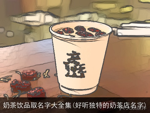 奶茶饮品取名字大全集(好听独特的奶茶店名字)