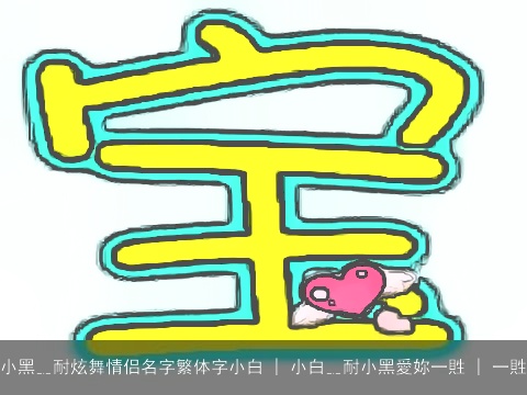 小黑﹎耐炫舞情侣名字繁体字小白 | 小白﹎耐小黑愛妳一貹 | 一貹