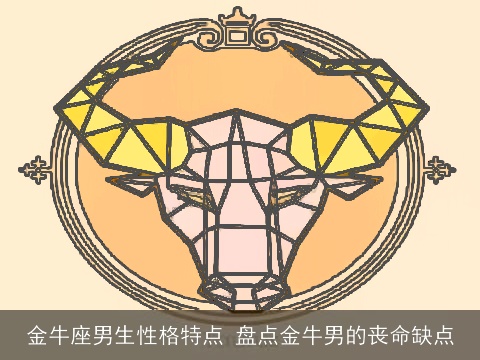 金牛座男生性格特点 盘点金牛男的丧命缺点