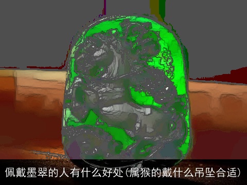 佩戴墨翠的人有什么好处(属猴的戴什么吊坠合适)