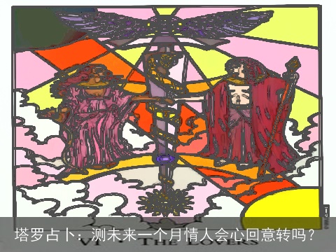 塔罗占卜：测未来一个月情人会心回意转吗？