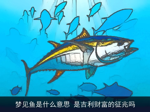 梦见鱼是什么意思 是吉利财富的征兆吗