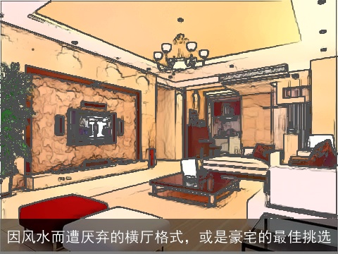 因风水而遭厌弃的横厅格式，或是豪宅的最佳挑选
