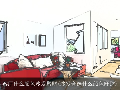 客厅什么颜色沙发聚财(沙发套选什么颜色旺财)