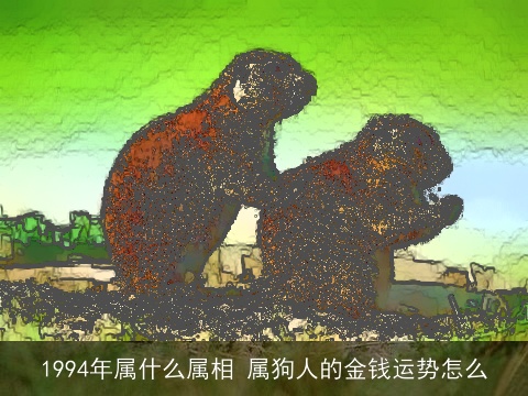 1994年属什么属相 属狗人的金钱运势怎么