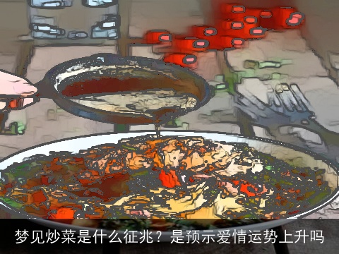梦见炒菜是什么征兆？是预示爱情运势上升吗