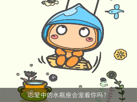 恋爱中的水瓶座会宠着你吗？