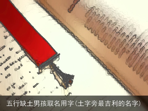 五行缺土男孩取名用字(土字旁最吉利的名字)