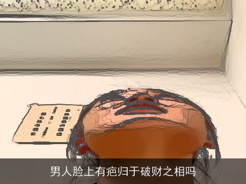 男人脸上有疤归于破财之相吗