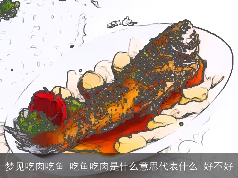 梦见吃肉吃鱼 吃鱼吃肉是什么意思代表什么 好不好