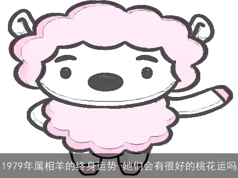 1979年属相羊的终身运势 她们会有很好的桃花运吗
