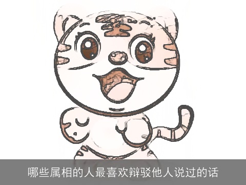 哪些属相的人最喜欢辩驳他人说过的话