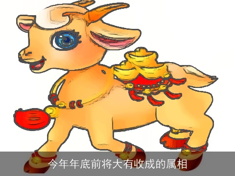 今年年底前将大有收成的属相